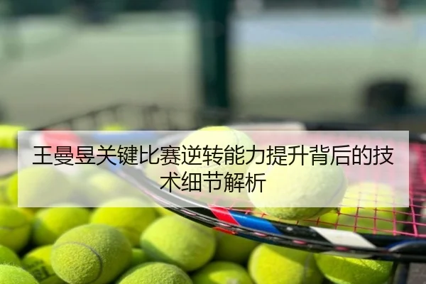 王曼昱关键比赛逆转能力提升背后的技术细节解析